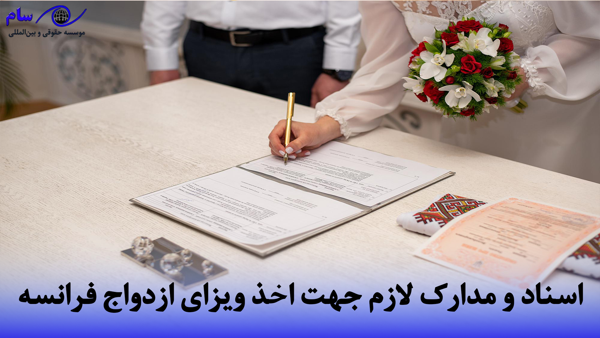 اقامت فرانسه از طریق ازدواج + مدارک و شرایط آن (جدول) 1 اسناد و مدارک لازم جهت اخذ ویزای ازدواج فرانسه | موسسه حقوقی سام